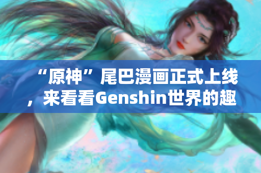“原神”尾巴漫画正式上线，来看看Genshin世界的趣味故事！
