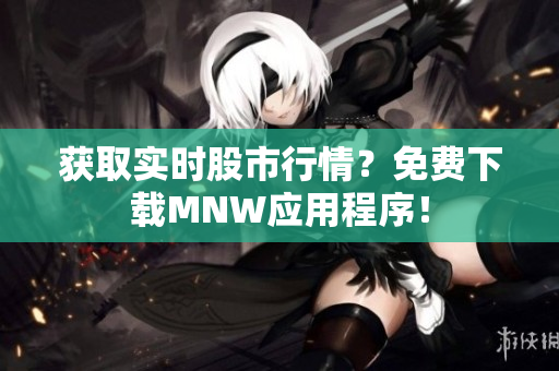 获取实时股市行情？免费下载MNW应用程序！