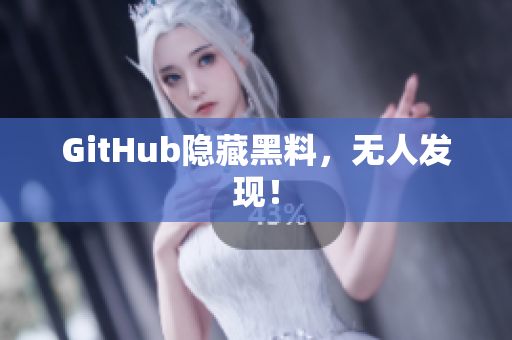 GitHub隐藏黑料，无人发现！