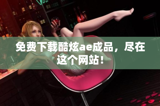 免费下载酷炫ae成品，尽在这个网站！