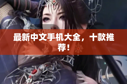 最新中文手机大全，十款推荐！