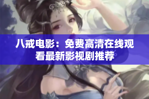 八戒电影：免费高清在线观看最新影视剧推荐