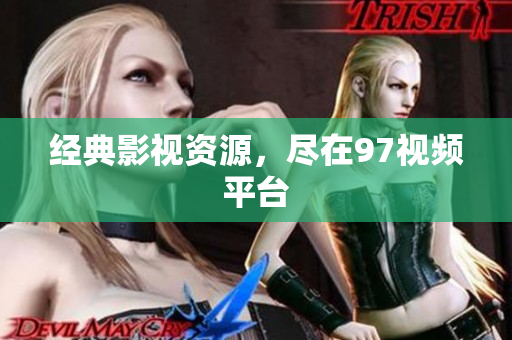 经典影视资源，尽在97视频平台