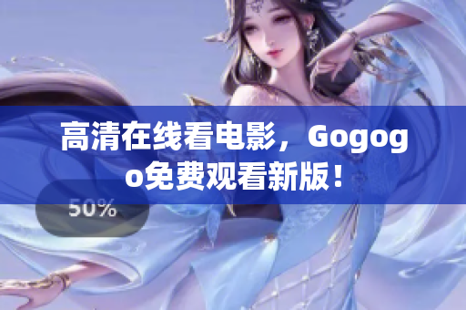 高清在线看电影，Gogogo免费观看新版！