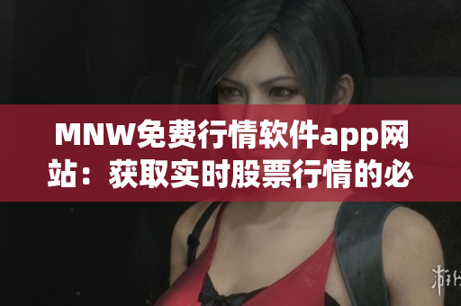 MNW免费行情软件app网站：获取实时股票行情的必备工具