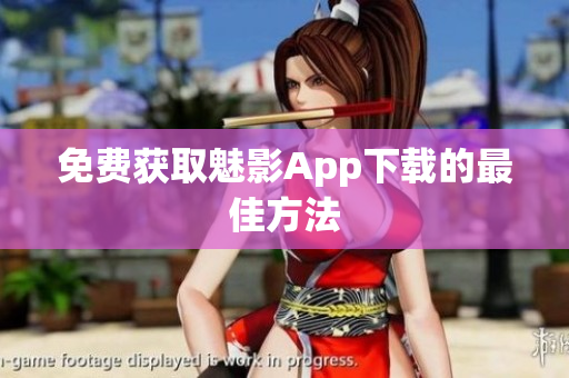 免费获取魅影App下载的最佳方法