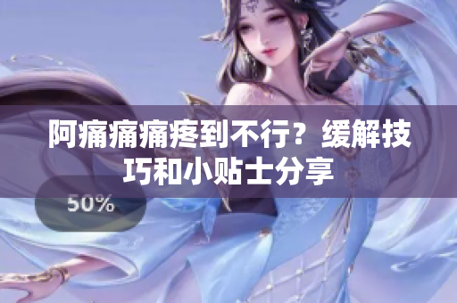 阿痛痛痛疼到不行？缓解技巧和小贴士分享