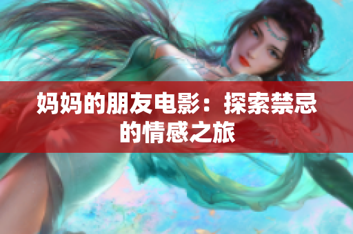 妈妈的朋友电影：探索禁忌的情感之旅
