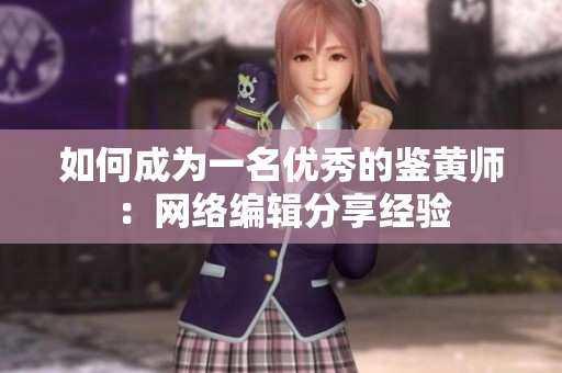如何成为一名优秀的鉴黄师：网络编辑分享经验