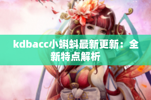 kdbacc小蝌蚪最新更新：全新特点解析