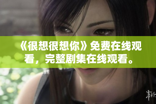 《很想很想你》免费在线观看，完整剧集在线观看。