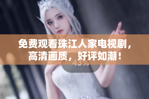 免费观看珠江人家电视剧，高清画质，好评如潮！