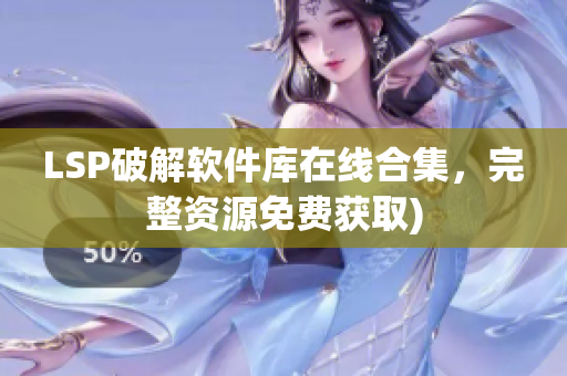 LSP破解软件库在线合集，完整资源免费获取)
