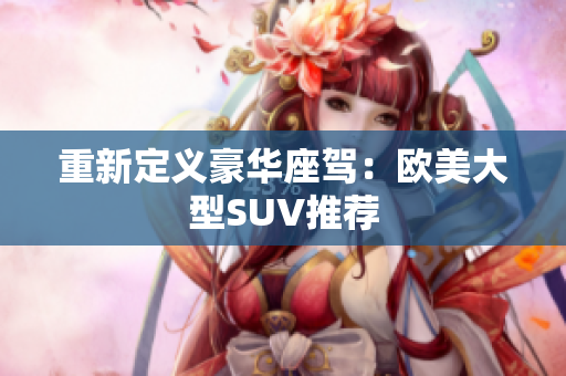 重新定义豪华座驾：欧美大型SUV推荐