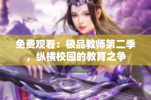 免费观看：极品教师第二季，纵横校园的教育之争
