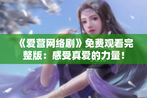 《爱营网络剧》免费观看完整版：感受真爱的力量！