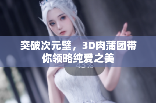 突破次元壁，3D肉蒲团带你领略纯爱之美
