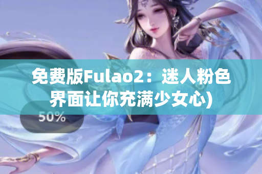 免费版Fulao2：迷人粉色界面让你充满少女心)