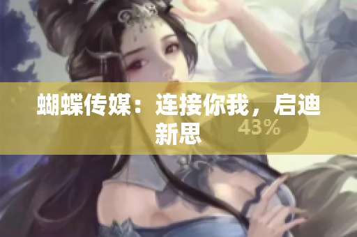 蝴蝶传媒：连接你我，启迪新思