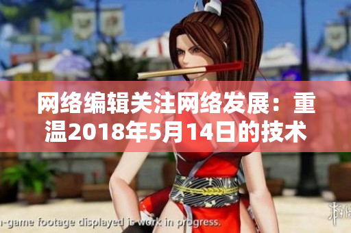 网络编辑关注网络发展：重温2018年5月14日的技术变革