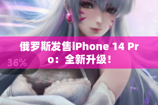 俄罗斯发售iPhone 14 Pro：全新升级！