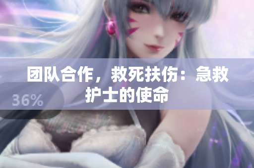 团队合作，救死扶伤：急救护士的使命