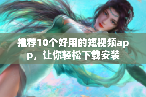 推荐10个好用的短视频app，让你轻松下载安装