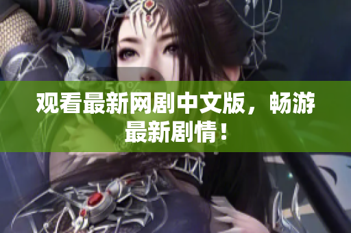 观看最新网剧中文版，畅游最新剧情！