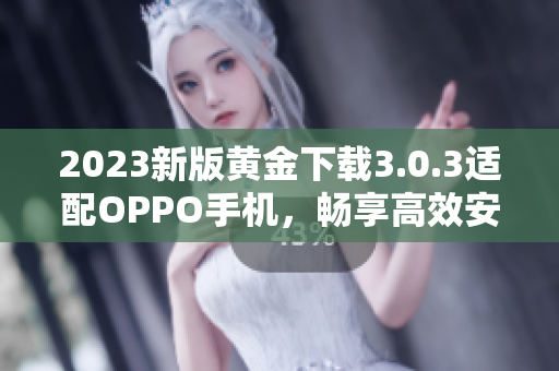 2023新版黄金下载3.0.3适配OPPO手机，畅享高效安装