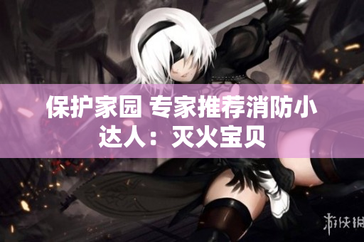 保护家园 专家推荐消防小达人：灭火宝贝