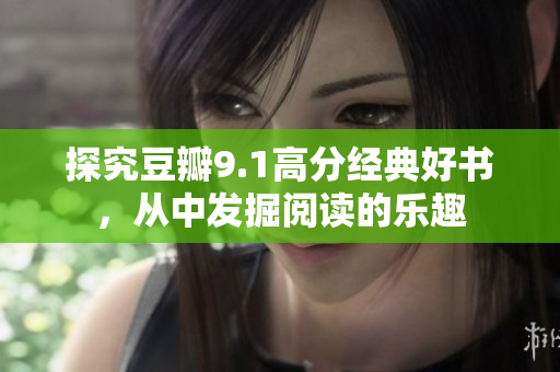 探究豆瓣9.1高分经典好书，从中发掘阅读的乐趣