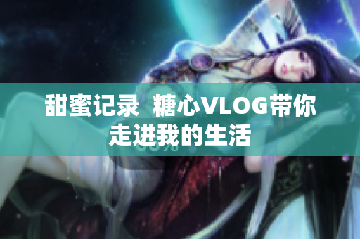 甜蜜记录  糖心VLOG带你走进我的生活