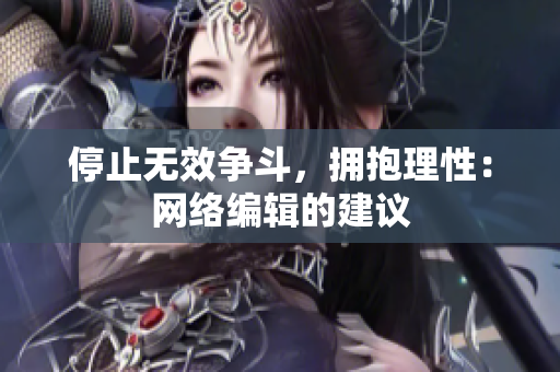 停止无效争斗，拥抱理性：网络编辑的建议