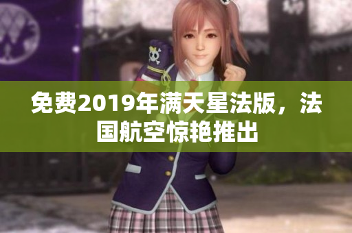免费2019年满天星法版，法国航空惊艳推出