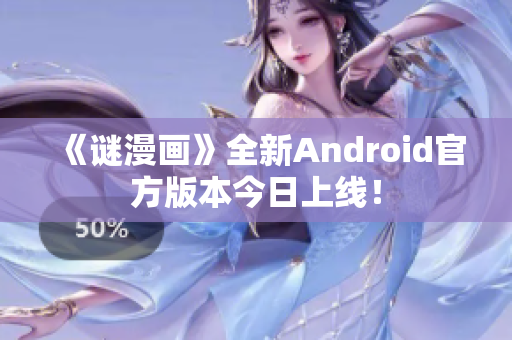 《谜漫画》全新Android官方版本今日上线！