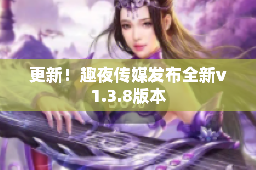 更新！趣夜传媒发布全新v1.3.8版本