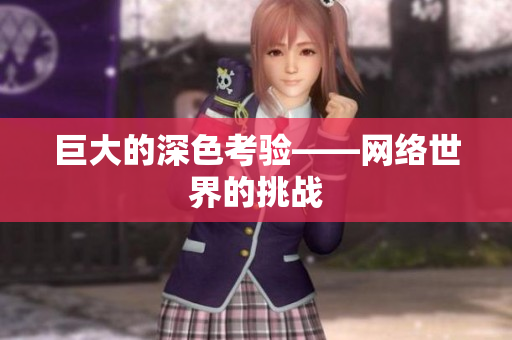 巨大的深色考验——网络世界的挑战