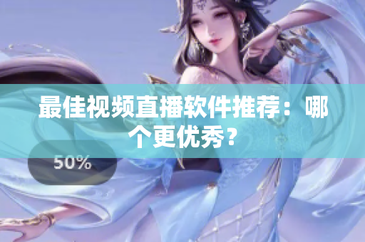 最佳视频直播软件推荐：哪个更优秀？