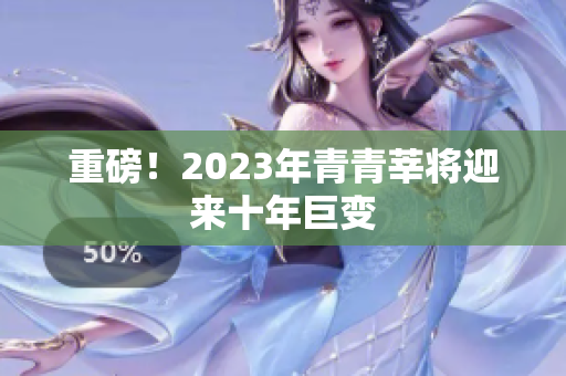 重磅！2023年青青莘将迎来十年巨变