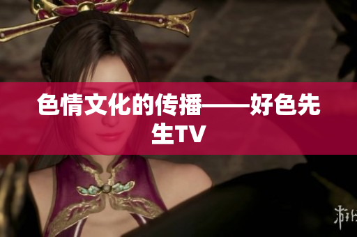 色情文化的传播——好色先生TV