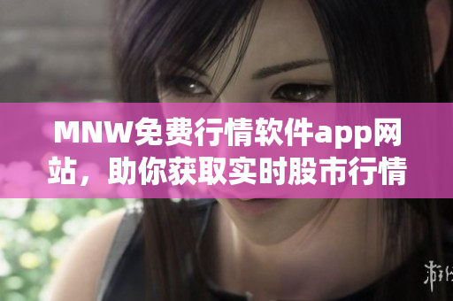 MNW免费行情软件app网站，助你获取实时股市行情数据