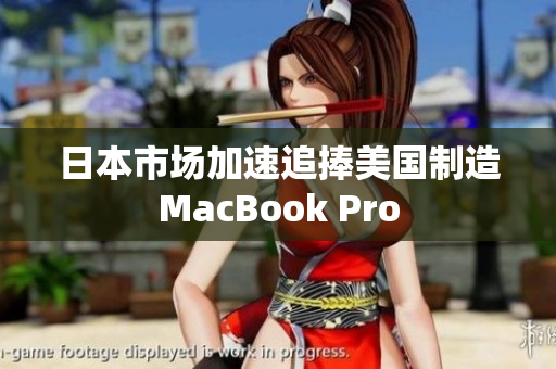 日本市场加速追捧美国制造MacBook Pro