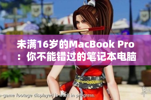 未满16岁的MacBook Pro：你不能错过的笔记本电脑