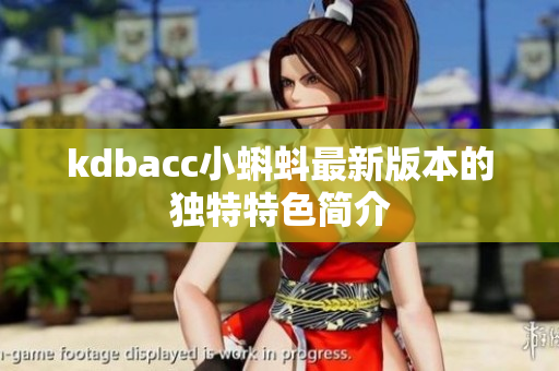 kdbacc小蝌蚪最新版本的独特特色简介