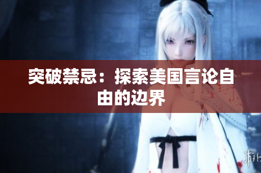 突破禁忌：探索美国言论自由的边界