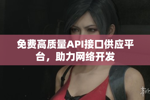 免费高质量API接口供应平台，助力网络开发