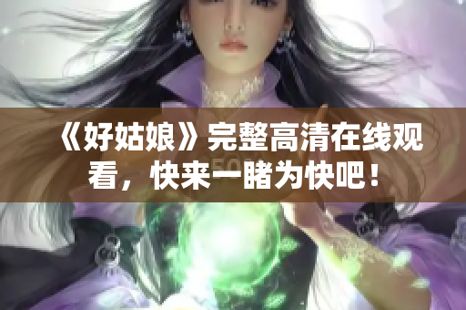 《好姑娘》完整高清在线观看，快来一睹为快吧！