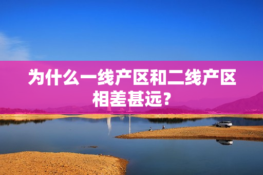 为什么一线产区和二线产区相差甚远？