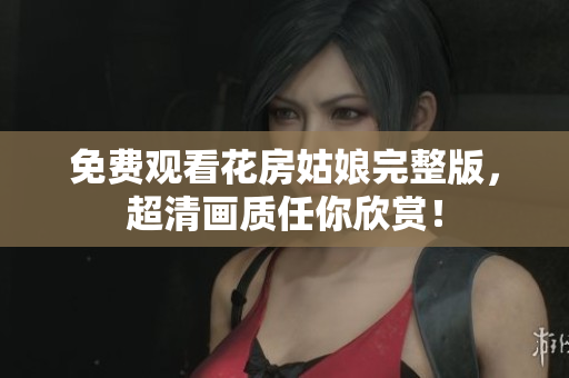 免费观看花房姑娘完整版，超清画质任你欣赏！
