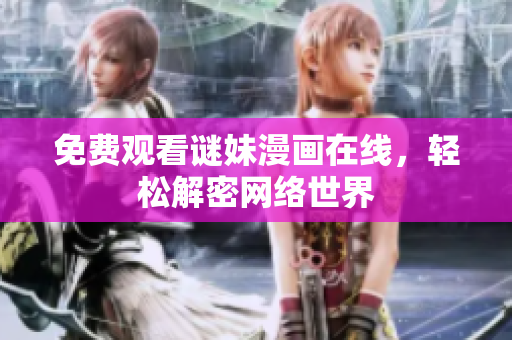 免费观看谜妹漫画在线，轻松解密网络世界